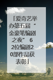 爱奇艺举办第五届“金豪笔编剧之夜” 62位编剧20部作品获表彰