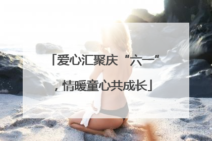 爱心汇聚庆“六一”，情暖童心共成长