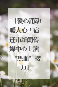 爱心涌动暖人心！宿迁市新闻传媒中心上演“热血”接力