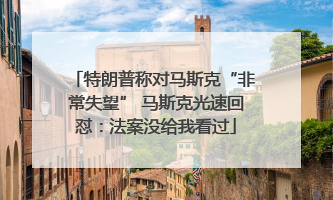 特朗普称对马斯克“非常失望” 马斯克光速回怼：法案没给我看过