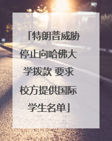 特朗普威胁停止向哈佛大学拨款 要求校方提供国际学生名单