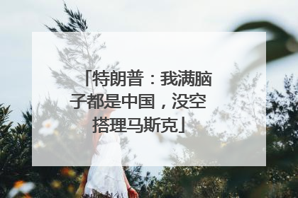 特朗普：我满脑子都是中国，没空搭理马斯克