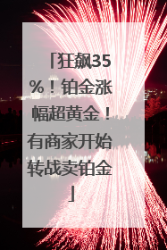 狂飙35%！铂金涨幅超黄金！有商家开始转战卖铂金