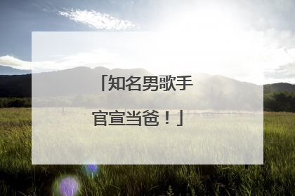 知名男歌手官宣当爸！