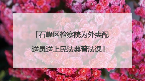 石峰区检察院为外卖配送员送上民法典普法课
