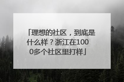 理想的社区，到底是什么样？浙江在1000多个社区里打样