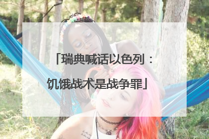 瑞典喊话以色列：饥饿战术是战争罪