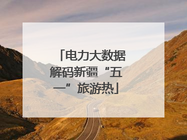 电力大数据解码新疆“五一”旅游热