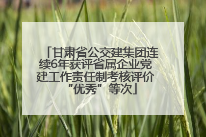甘肃省公交建集团连续6年获评省属企业党建工作责任制考核评价“优秀”等次