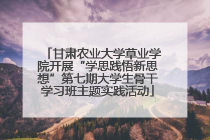 甘肃农业大学草业学院开展“学思践悟新思想”第七期大学生骨干学习班主题实践活动