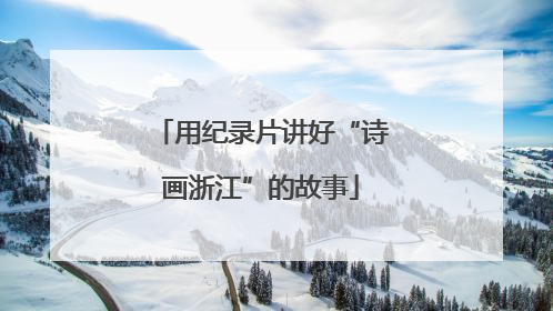 用纪录片讲好“诗画浙江”的故事