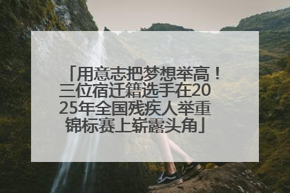 用意志把梦想举高！三位宿迁籍选手在2025年全国残疾人举重锦标赛上崭露头角
