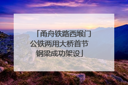 甬舟铁路西堠门公铁两用大桥首节钢梁成功架设
