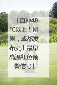 直冲40℃以上！刚刚，成都发布史上最早高温红色预警信号