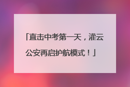 直击中考第一天，灌云公安再启护航模式！