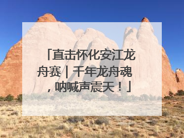 直击怀化安江龙舟赛｜千年龙舟魂，呐喊声震天！