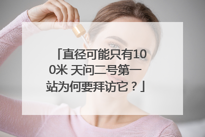 直径可能只有100米 天问二号第一站为何要拜访它？