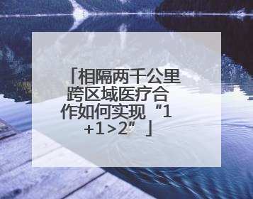 相隔两千公里 跨区域医疗合作如何实现“1+1>2”