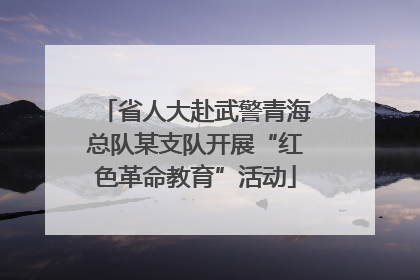 省人大赴武警青海总队某支队开展“红色革命教育”活动