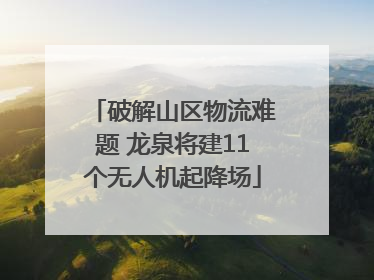 破解山区物流难题 龙泉将建11个无人机起降场