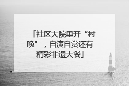 社区大院里开“村晚”，自演自赏还有精彩非遗大餐