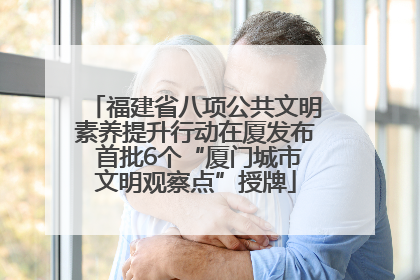 福建省八项公共文明素养提升行动在厦发布 首批6个“厦门城市文明观察点”授牌