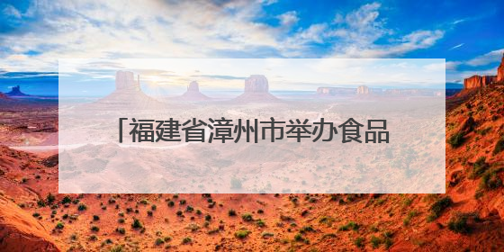 福建省漳州市举办食品生产许可业务培训班