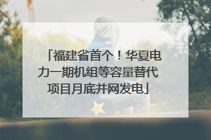 福建省首个！华夏电力一期机组等容量替代项目月底并网发电