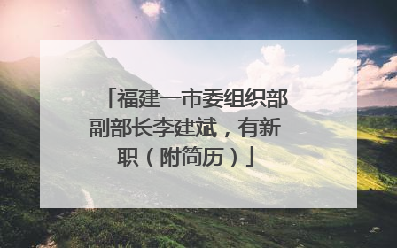福建一市委组织部副部长李建斌，有新职（附简历）