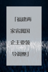 福建两家省属国企主要领导调整