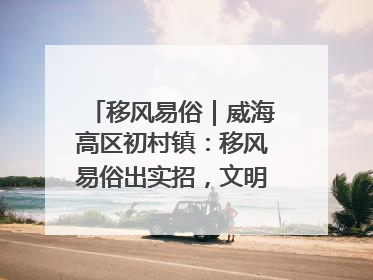 移风易俗｜威海高区初村镇：移风易俗出实招，文明新风拂人心