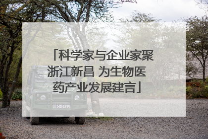 科学家与企业家聚浙江新昌 为生物医药产业发展建言