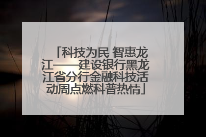 科技为民 智惠龙江——建设银行黑龙江省分行金融科技活动周点燃科普热情