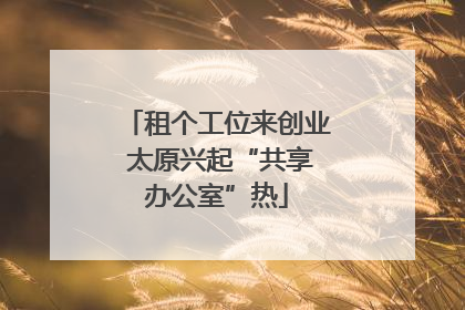 租个工位来创业 太原兴起“共享办公室”热