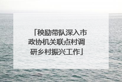 秧励带队深入市政协机关联点村调研乡村振兴工作