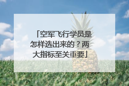 空军飞行学员是怎样选出来的？两大指标至关重要