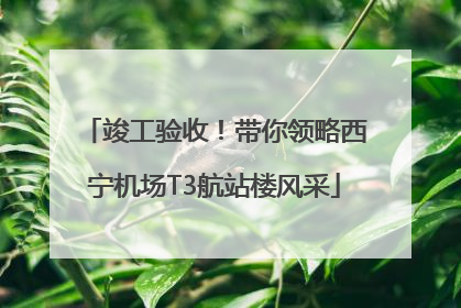 竣工验收！带你领略西宁机场T3航站楼风采