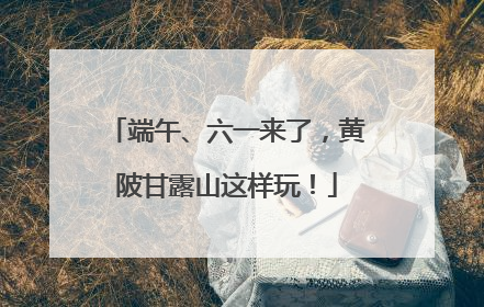 端午、六一来了，黄陂甘露山这样玩！