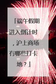 端午假期进入倒计时，沪上商场有哪些打卡地？