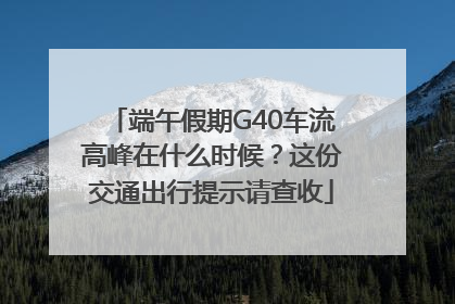 端午假期G40车流高峰在什么时候？这份交通出行提示请查收