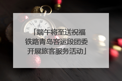 端午将至送祝福 铁路青岛客运段团委开展旅客服务活动