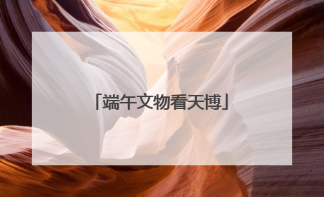 端午文物看天博