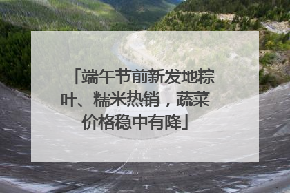 端午节前新发地粽叶、糯米热销，蔬菜价格稳中有降