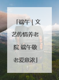 端午｜文艺传情养老院 端午敬老爱意浓