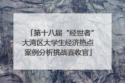 第十八届“经世者”大湾区大学生经济热点案例分析挑战赛收官