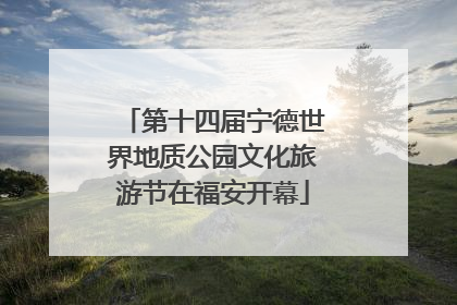 第十四届宁德世界地质公园文化旅游节在福安开幕