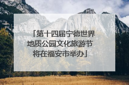 第十四届宁德世界地质公园文化旅游节将在福安市举办