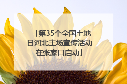 第35个全国土地日河北主场宣传活动在张家口启动