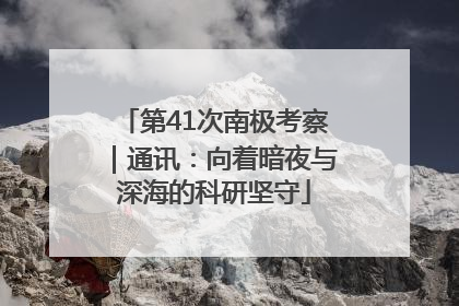 第41次南极考察｜通讯：向着暗夜与深海的科研坚守