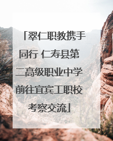 翠仁职教携手同行 仁寿县第二高级职业中学前往宜宾工职校考察交流